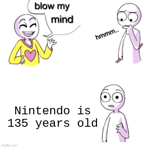 You shall now google how old Nintendo is | Nintendo is 135 years old | image tagged in blow my mind,nintendo,video games,memes,funny,gaming | made w/ Imgflip meme maker