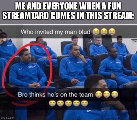 Now we got Meme-maker-2000, and my old self | ME AND EVERYONE WHEN A FUN STREAMTARD COMES IN THIS STREAM: | image tagged in bro thinks he's on the team | made w/ Imgflip meme maker