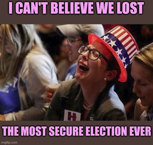 The Fairest and Most Secure Election Ever | I CAN'T BELIEVE WE LOST; THE MOST SECURE ELECTION EVER | image tagged in crying liberal | made w/ Imgflip meme maker