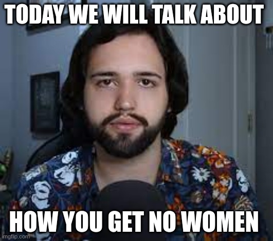 Wendigoon | TODAY WE WILL TALK ABOUT; HOW YOU GET NO WOMEN | image tagged in wendigoon,no bitches,youtube | made w/ Imgflip meme maker