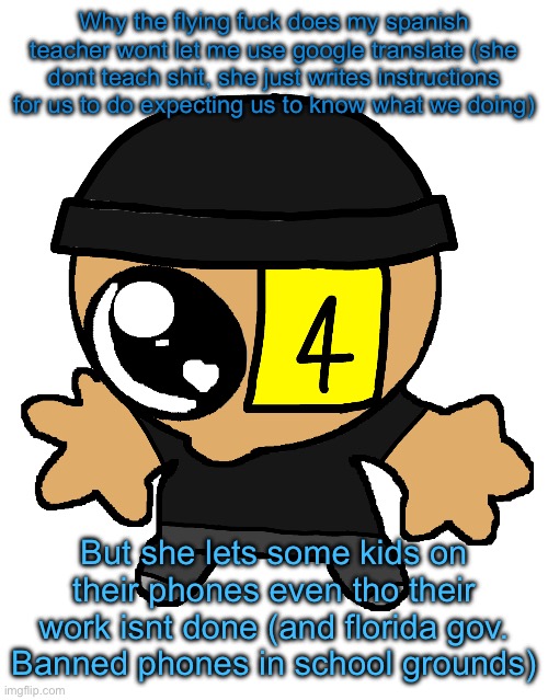 Straight bullshit | Why the flying fuck does my spanish teacher wont let me use google translate (she dont teach shit, she just writes instructions for us to do expecting us to know what we doing); But she lets some kids on their phones even tho their work isnt done (and florida gov. Banned phones in school grounds) | image tagged in goober lala | made w/ Imgflip meme maker