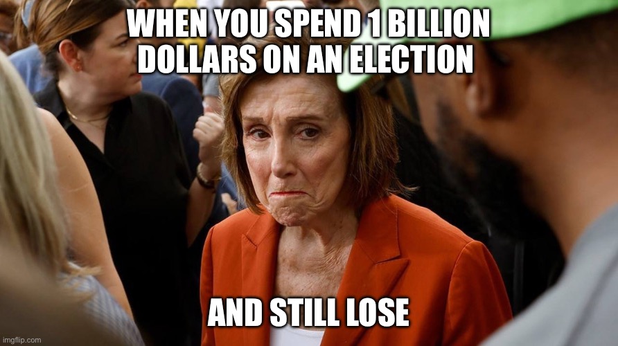 Nancy Pelosi is sad | WHEN YOU SPEND 1 BILLION DOLLARS ON AN ELECTION; AND STILL LOSE | image tagged in nancy pelosi is sad,kamala harris,election,donald trump,politics,political meme | made w/ Imgflip meme maker