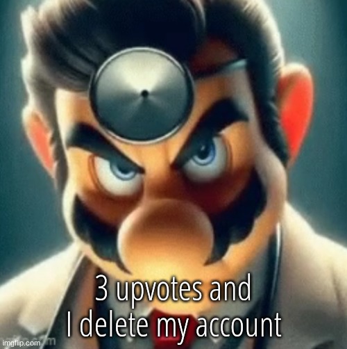 /j | 3 upvotes and I delete my account | image tagged in prowler dr mario | made w/ Imgflip meme maker