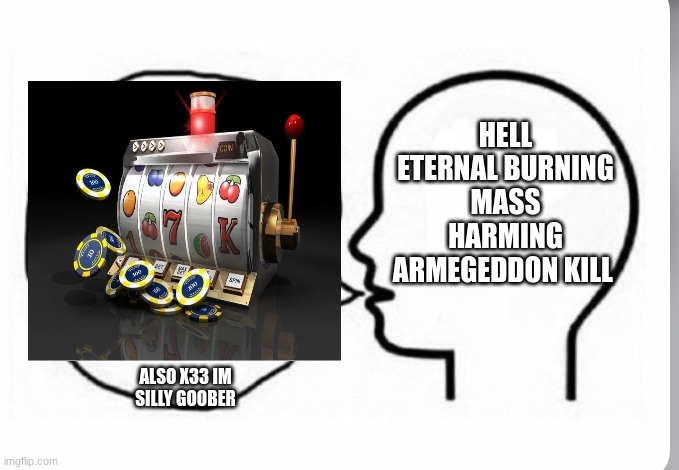 Head thinking and saying something else | HELL ETERNAL BURNING MASS HARMING ARMEGEDDON KILL ALSO X33 IM SILLY GOOBER | image tagged in head thinking and saying something else | made w/ Imgflip meme maker