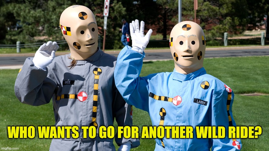 Two crash test dummies | WHO WANTS TO GO FOR ANOTHER WILD RIDE? | image tagged in two crash test dummies | made w/ Imgflip meme maker