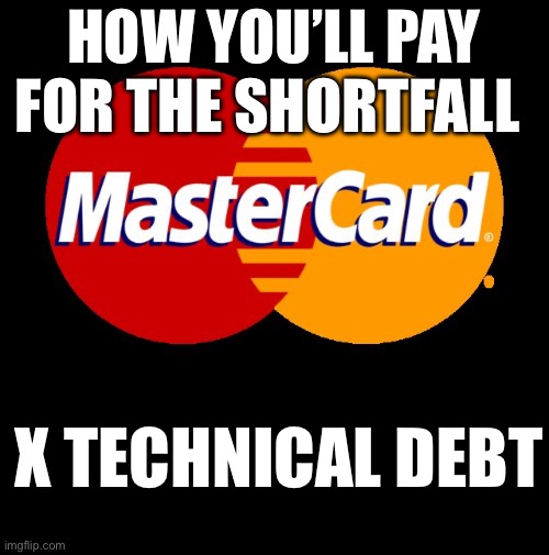 For everything else there's MasterCard  | HOW YOU’LL PAY FOR THE SHORTFALL X TECHNICAL DEBT | image tagged in for everything else there's mastercard | made w/ Imgflip meme maker