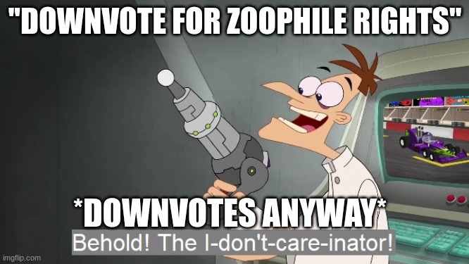 the i don't care inator | ''DOWNVOTE FOR ZOOPHILE RIGHTS''; *DOWNVOTES ANYWAY* | image tagged in the i don't care inator | made w/ Imgflip meme maker