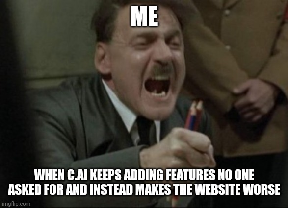 c.ai be like | ME; WHEN C.AI KEEPS ADDING FEATURES NO ONE ASKED FOR AND INSTEAD MAKES THE WEBSITE WORSE | image tagged in memes,character ai,jokes | made w/ Imgflip meme maker