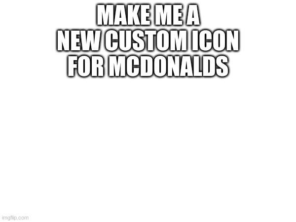 MAKE ME A NEW CUSTOM ICON FOR MCDONALDS | made w/ Imgflip meme maker