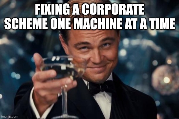 Leonardo Dicaprio Cheers Meme | FIXING A CORPORATE SCHEME ONE MACHINE AT A TIME | image tagged in memes,leonardo dicaprio cheers | made w/ Imgflip meme maker