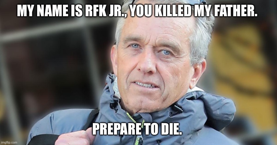 When RFK Jr. enters government with Trump | MY NAME IS RFK JR., YOU KILLED MY FATHER. PREPARE TO DIE. | image tagged in rfk jr,political meme | made w/ Imgflip meme maker