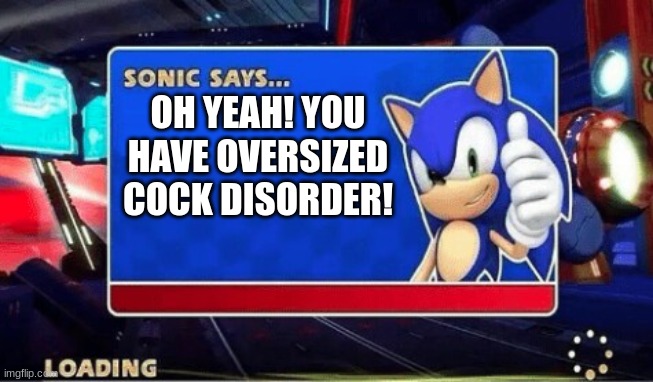 Sonic Says | OH YEAH! YOU HAVE OVERSIZED COCK DISORDER! | image tagged in sonic says | made w/ Imgflip meme maker