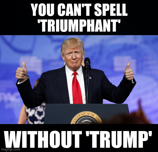 Triumphant Trump | YOU CAN'T SPELL
'TRIUMPHANT'; WITHOUT 'TRUMP' | image tagged in memes,donald j trump,47th,potus47,president trump,political meme | made w/ Imgflip meme maker