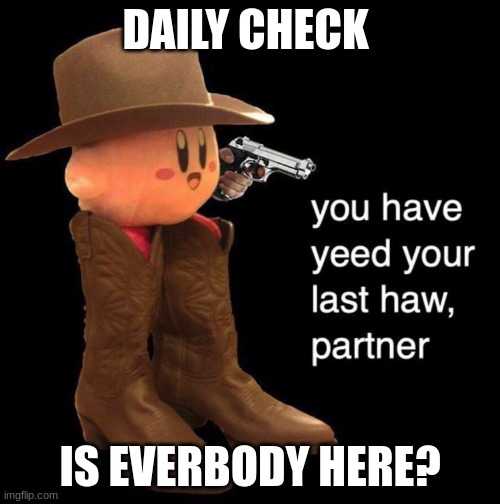 btw i have the power to exclude sombody from the bunker if they are upvote beggars or otherwise | DAILY CHECK; IS EVERBODY HERE? | image tagged in you have yeed your last haw partner | made w/ Imgflip meme maker