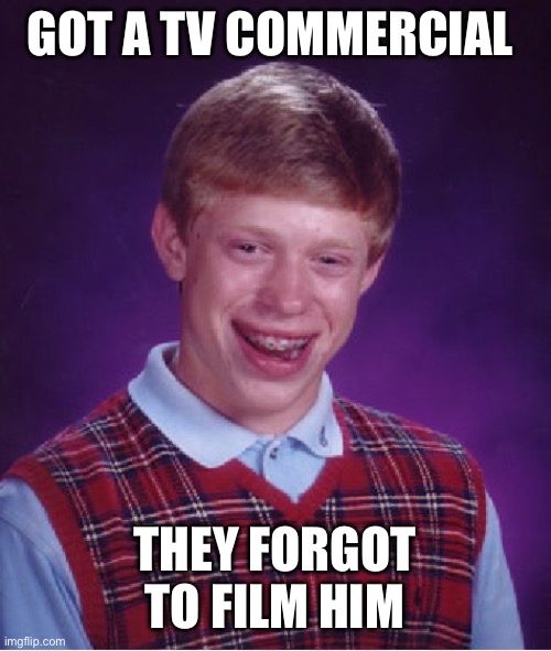 Bad luck Brian 2024 | GOT A TV COMMERCIAL; THEY FORGOT TO FILM HIM | image tagged in memes,bad luck brian | made w/ Imgflip meme maker