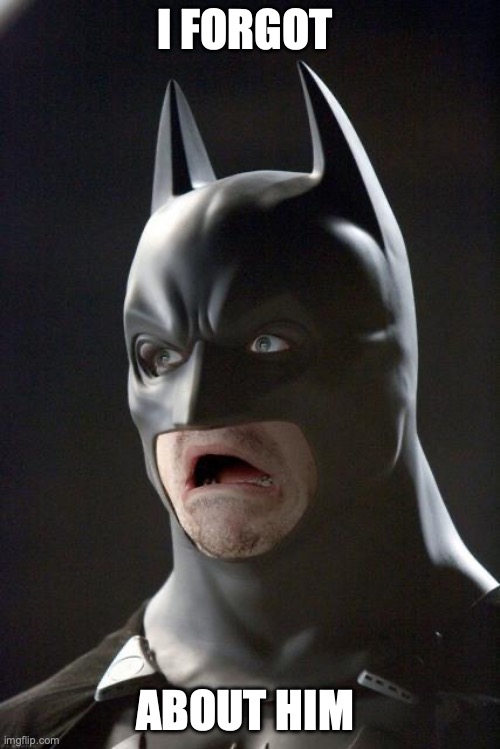 Batman Gasp | I FORGOT ABOUT HIM | image tagged in batman gasp | made w/ Imgflip meme maker