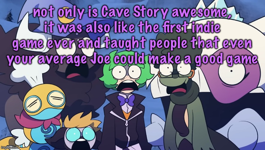 Pokémon Friendlocke reaction image | not only is Cave Story awesome, it was also like the first indie game ever and taught people that even your average Joe could make a good game | image tagged in pok mon friendlocke reaction image | made w/ Imgflip meme maker