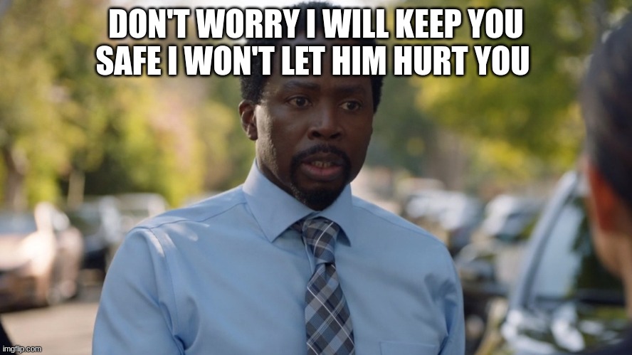 DON'T WORRY I WILL KEEP YOU SAFE I WON'T LET HIM HURT YOU | image tagged in nick armstrong | made w/ Imgflip meme maker