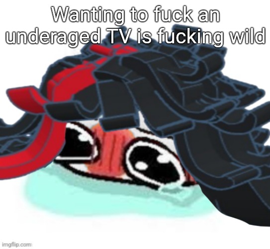 Amb shamb bbbmba | Wanting to fuck an underaged TV is fucking wild | image tagged in amb shamb bbbmba | made w/ Imgflip meme maker