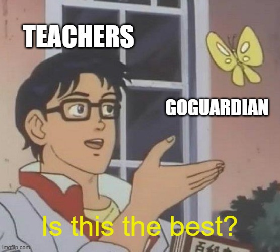 teachers | TEACHERS; GOGUARDIAN; Is this the best? | image tagged in memes,is this a pigeon | made w/ Imgflip meme maker