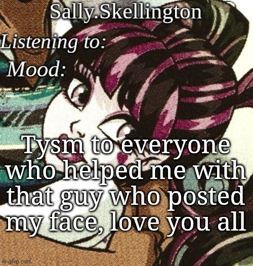 https://imgflip.com/i/99e4os | Tysm to everyone who helped me with that guy who posted my face, love you all | image tagged in sally's temp | made w/ Imgflip meme maker