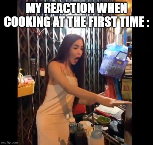 POV :My reaction when i cooking at the first time belike: | MY REACTION WHEN COOKING AT THE FIRST TIME : | image tagged in ch t ch r i em i,cooking,fun,karen cooking,vietnam,pov | made w/ Imgflip meme maker