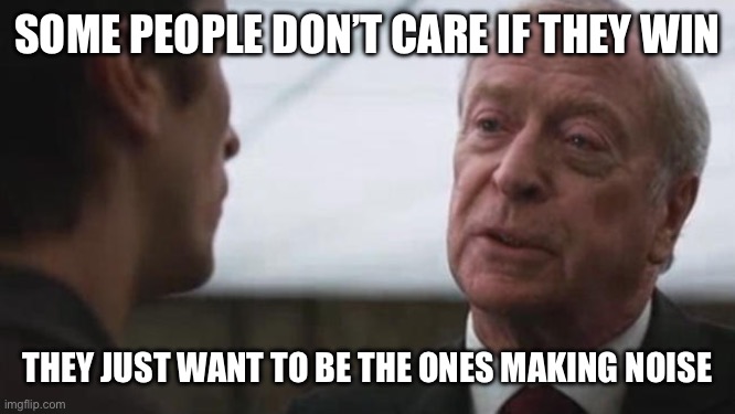 Some mean just want to watch the world burn Alfred Batman  | SOME PEOPLE DON’T CARE IF THEY WIN; THEY JUST WANT TO BE THE ONES MAKING NOISE | image tagged in some mean just want to watch the world burn alfred batman | made w/ Imgflip meme maker