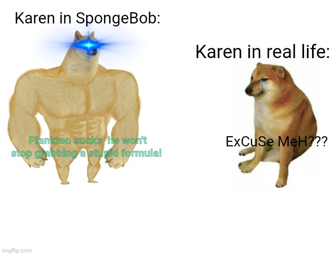 Buff Doge vs. Cheems Meme | Karen in SpongeBob:; Karen in real life:; Plankton sucks, he won't stop grabbing a stupid formula! ExCuSe MeH??? | image tagged in memes,buff doge vs cheems | made w/ Imgflip meme maker