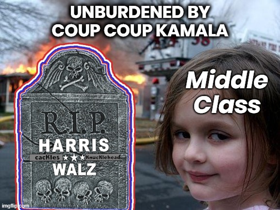 RIP CACKLES & KNUCKLEHEAD | UNBURDENED BY
COUP COUP KAMALA; Middle
Class | image tagged in kamala harris,walz,coup,middle class,unburdened,rest in peace | made w/ Imgflip meme maker