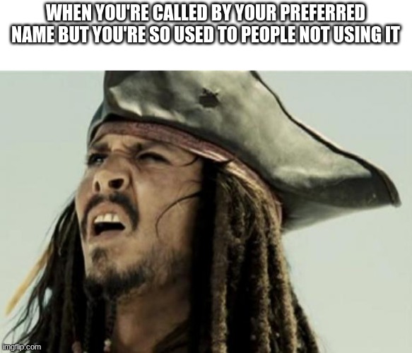 transphobic family and closeted self go brrrrrr | WHEN YOU'RE CALLED BY YOUR PREFERRED NAME BUT YOU'RE SO USED TO PEOPLE NOT USING IT | image tagged in confused dafuq jack sparrow what | made w/ Imgflip meme maker