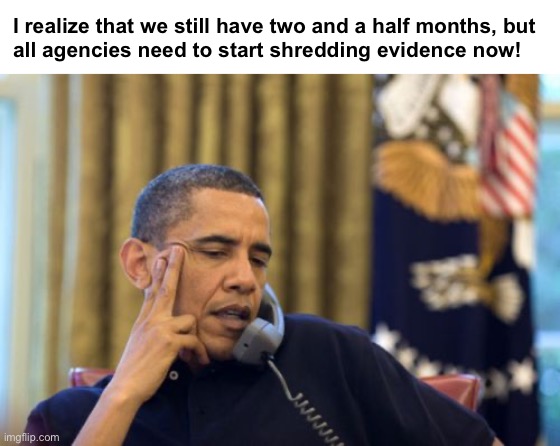 Will he see his Day of Reckoning? | I realize that we still have two and a half months, but 
all agencies need to start shredding evidence now! | image tagged in memes,no i can't obama | made w/ Imgflip meme maker