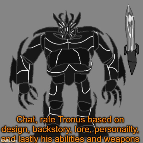 gluh | Chat, rate Tronus based on design, backstory, lore, personailty, and lastly his abilities and weapons | image tagged in tronus | made w/ Imgflip meme maker