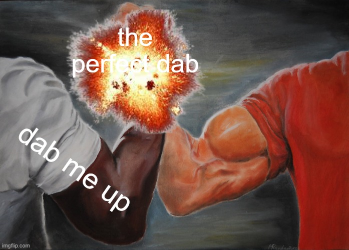 the perfect dab be like | the perfect dab; dab me up | image tagged in memes,epic handshake,perfection | made w/ Imgflip meme maker