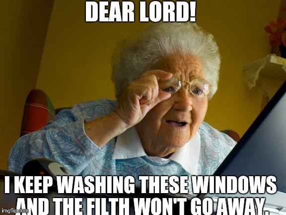 Grandma Finds The Internet | DEAR LORD! I KEEP WASHING THESE WINDOWS AND THE FILTH WON'T GO AWAY. | image tagged in memes,grandma finds the internet | made w/ Imgflip meme maker