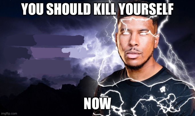 You should kill yourself NOW! | YOU SHOULD KILL YOURSELF NOW | image tagged in you should kill yourself now | made w/ Imgflip meme maker