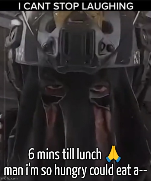 AFK can't stop laughing reaction | 6 mins till lunch 🙏
man i'm so hungry could eat a-- | image tagged in afk can't stop laughing reaction | made w/ Imgflip meme maker