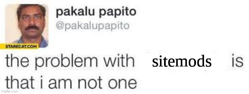 the problem with X is that I am not one | sitemods | image tagged in the problem with x is that i am not one | made w/ Imgflip meme maker