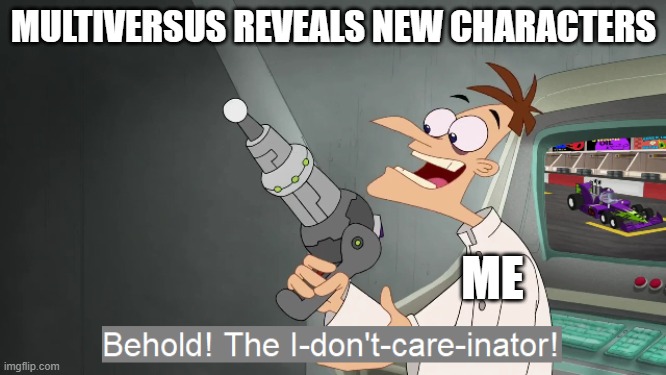 who cares about mutliversus | MULTIVERSUS REVEALS NEW CHARACTERS; ME | image tagged in the i don't care inator,memes | made w/ Imgflip meme maker