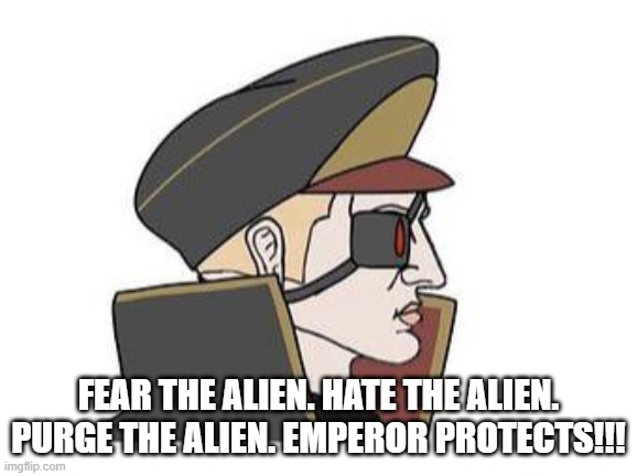 FEAR THE ALIEN. HATE THE ALIEN. PURGE THE ALIEN. EMPEROR PROTECTS!!! | made w/ Imgflip meme maker