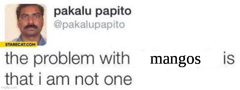 the problem with X is that I am not one | mangos | image tagged in the problem with x is that i am not one | made w/ Imgflip meme maker