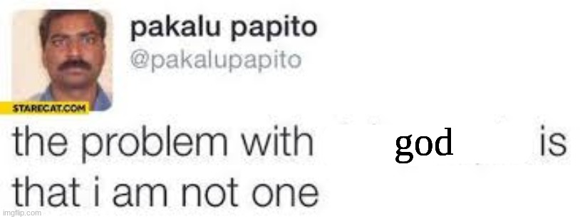 the problem with X is that I am not one | god | image tagged in the problem with x is that i am not one | made w/ Imgflip meme maker
