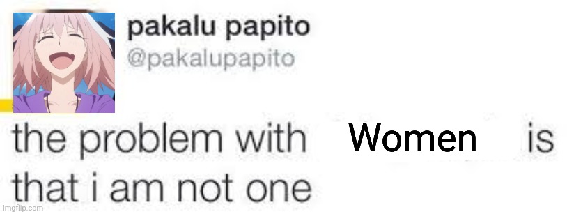 the problem with X is that I am not one | Women | image tagged in the problem with x is that i am not one | made w/ Imgflip meme maker