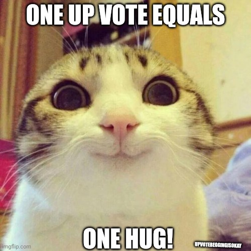 UPVOTEBEGGINGISOKAY | ONE UP VOTE EQUALS; ONE HUG! UPVOTEBEGGINGISOKAY | image tagged in memes,smiling cat | made w/ Imgflip meme maker