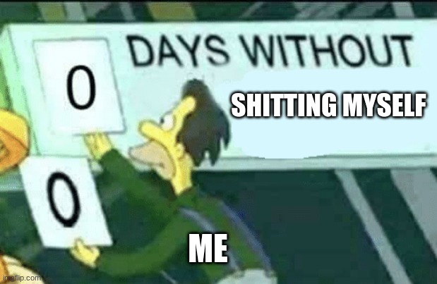 0 days without (Lenny, Simpsons) | SHITTING MYSELF; ME | image tagged in 0 days without lenny simpsons | made w/ Imgflip meme maker