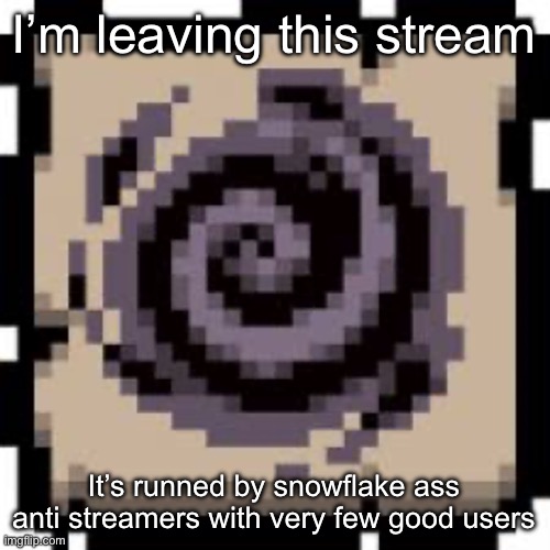 Void | I’m leaving this stream; It’s runned by snowflake ass anti streamers with very few good users | image tagged in void | made w/ Imgflip meme maker