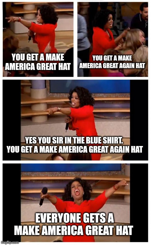 Make America Great Again | YOU GET A MAKE AMERICA GREAT HAT; YOU GET A MAKE AMERICA GREAT AGAIN HAT; YES YOU SIR IN THE BLUE SHIRT.  YOU GET A MAKE AMERICA GREAT AGAIN HAT; EVERYONE GETS A MAKE AMERICA GREAT HAT | image tagged in memes,oprah you get a car everybody gets a car,funny memes | made w/ Imgflip meme maker