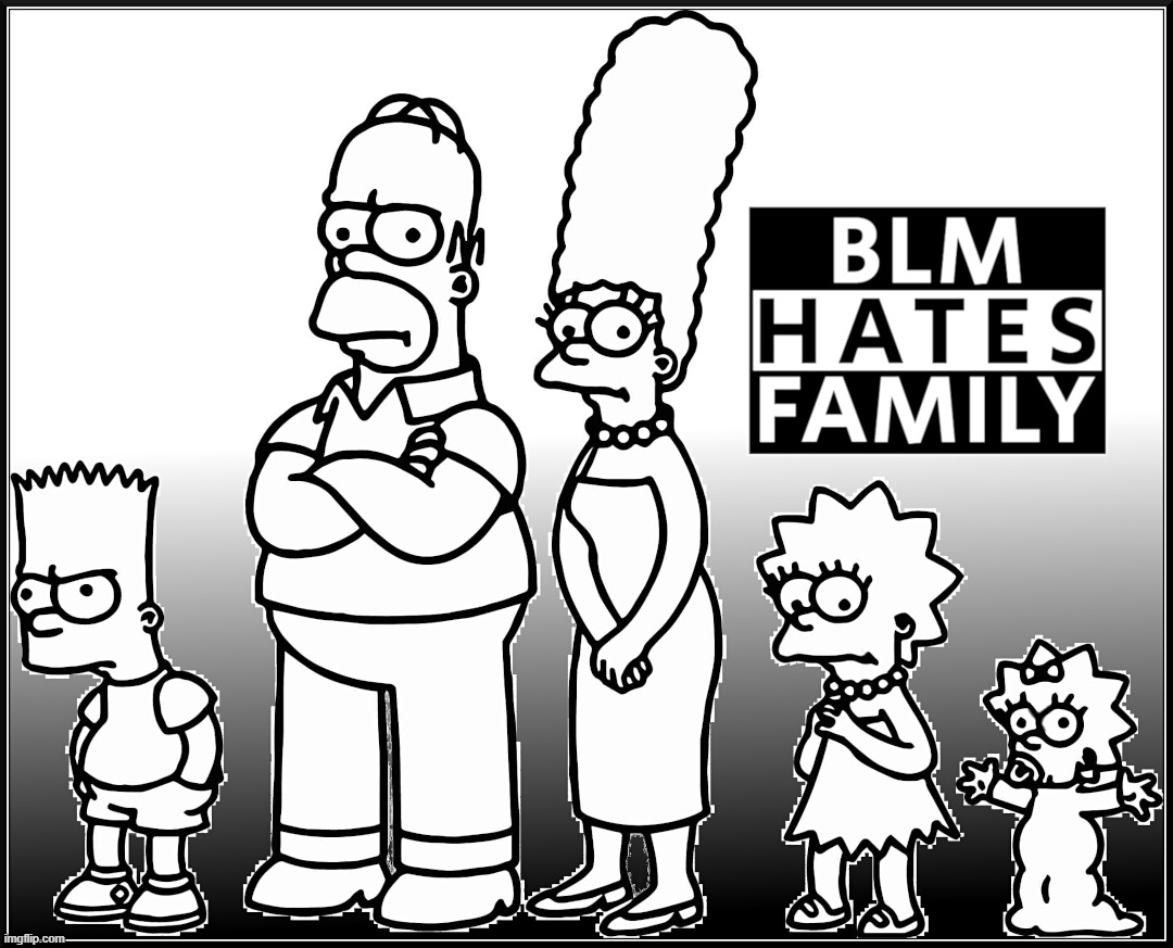 BLM HATES FAMILY | BLACK LIVES MATTER; BLM HATES FAMILY | image tagged in blm,black lives matter,hate,family,simpsons,marxism | made w/ Imgflip meme maker