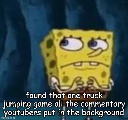 huh | found that one truck jumping game all the commentary youtubers put in the background | image tagged in huh | made w/ Imgflip meme maker