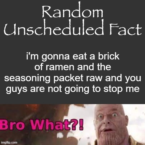 Random Unscheduled Fact | i'm gonna eat a brick of ramen and the seasoning packet raw and you guys are not going to stop me | image tagged in random unscheduled fact | made w/ Imgflip meme maker