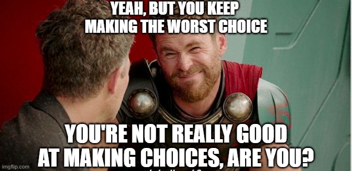 Thor is he though | YEAH, BUT YOU KEEP 
MAKING THE WORST CHOICE YOU'RE NOT REALLY GOOD AT MAKING CHOICES, ARE YOU? | image tagged in thor is he though | made w/ Imgflip meme maker